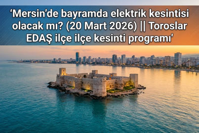 Mersin elektrik kesintisi 20 Mart 2026 Cuma || Ramazan Bayramı'nın 1. gününde Mersin'de elektrikler kesilecek mi? Toroslar EDAŞ Mersin kesinti listesi