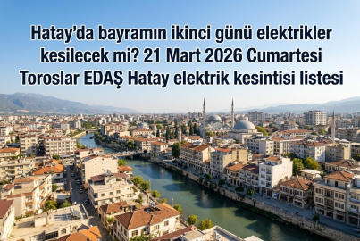 Hatay elektrik kesintisi 21 Mart 2026 || Hatay'da Ramazan Bayramı'nın ikinci gününde elektrikler kesilecek mi, Toroslar EDAŞ planlı kesinti listesinde hangi ilçeler var?