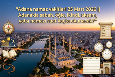 25 Mart 2026 Çarşamba Adana'da sabah, öğle, ikindi, akşam, yatsı namazı saat kaçta? | Adana namaz vakitleri ne zaman?