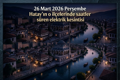 26 Mart 2026 Perşembe Hatay'ın o ilçelerinde saatler süren elektrik kesintisi