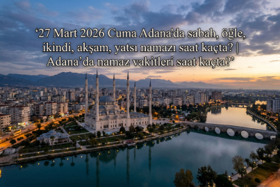 27 Mart 2026 Cuma Adana namaz vakitleri ne zaman? || Adana'da sabah, öğle, ikindi, akşam, yatsı namazı saat kaçta?