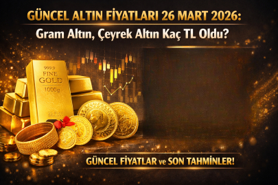 GRAM ALTIN KAÇ TL? ÇEYREK ALTIN NE KADAR? 26 MART PERŞEMBE GÜNCEL ALTIN FİYATLARI