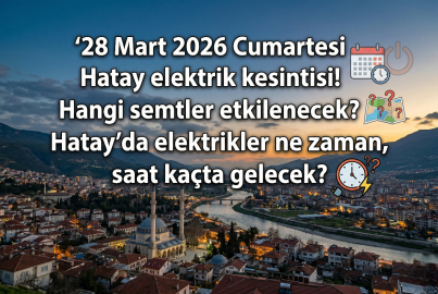 28 Mart 2026 Cumartesi günü Hatay'ın o bölgelerinde saatler süren elektrik kesintisi!