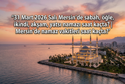 31 Mart 2026 Salı Mersin namaz vakitleri ne zaman? || Mersin'de sabah, öğle, ikindi, akşam, yatsı namazı saat kaçta?