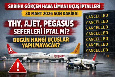 SABİHA GÖKÇEN HAVA LİMANI UÇUŞ İPTALLERİ 30 MART| THY, AJET, PEGASUS SEFERLERİ İPTAL Mİ? BUGÜN HANGİ UÇUŞLAR YAPILMAYACAK?
