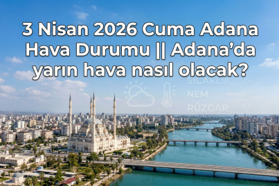 3 Nisan 2026 Cuma Adana Hava Durumu || Adana'da yarın hava nasıl olacak?