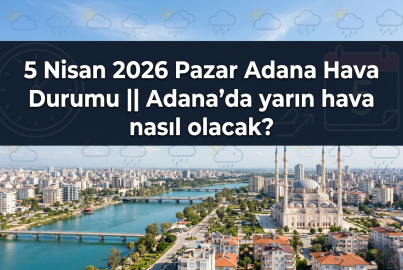 5 Nisan 2026 Pazar Adana Hava Durumu || Adana'da yarın hava nasıl olacak?