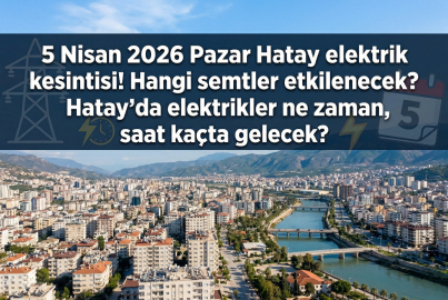 Hatay'da 8 saatlik elektrik kesintisi... 5 Nisan 2026 Pazar hangi ilçelerde elektrikler kesilecek?