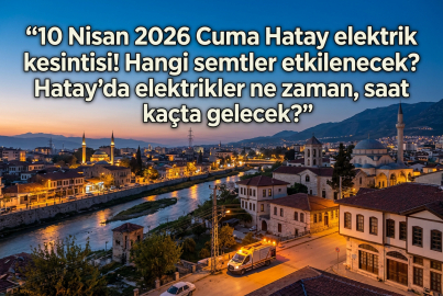 Hatay'da 15 ilçede elektrik kesintisi! 10 Nisan 2026 Toroslar EDAŞ planlı kesinti listesi ve detaylar