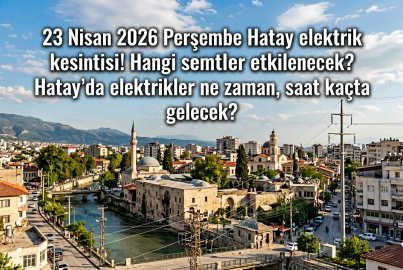Hatay'da 23 Nisan'da elektrikler ne zaman gelecek? İşte 23 Nisan 2026 Perşembe günü kesintiden etkilenecek mahalleler