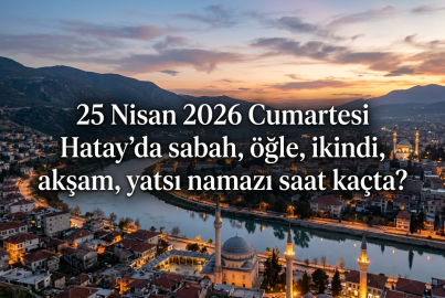 Hatay'da 25 Nisan 2026 Cumartesi ezan kaçta okunacak? 25 Nisan 2026 namaz vakitleri rehberi