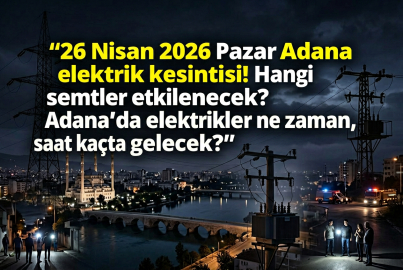 Adana'da 26 Nisan 2026 Pazar günü elektrikler ne zaman gelecek, hangi ilçelerde kesinti var?