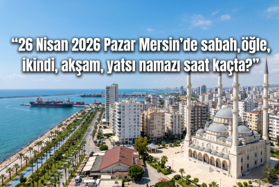 Mersin namaz vakitleri 26 Nisan 2026: Ezan saat kaçta okunacak, imsak ne zaman?