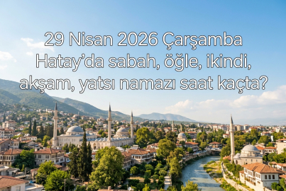 Hatay namaz vakitleri: 29 Nisan 2026 Çarşamba Hatay imsak, öğle, ikindi, akşam ve yatsı ezanı saat kaçta okunacak?
