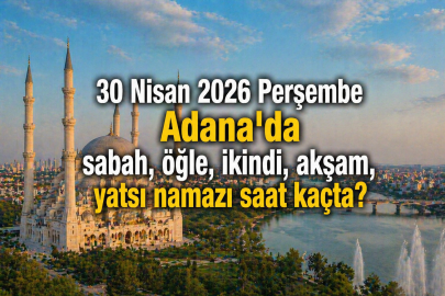 Adana namaz vakitleri 30 Nisan 2026: Yarın ezan saat kaçta okunacak, akşam ezanı ne zaman?