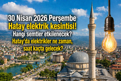 Hatay elektrik kesintisi listesi! 30 Nisan 2026 Perşembe Hatay'da elektrikler ne zaman, saat kaçta gelecek?