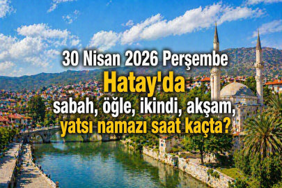 Hatay namaz vakitleri 30 Nisan 2026: Ezan saat kaçta okunacak?