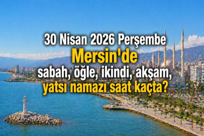 Mersin namaz vakitleri 30 Nisan 2026: Sahur ve iftar saat kaçta, ezan ne zaman okunacak?