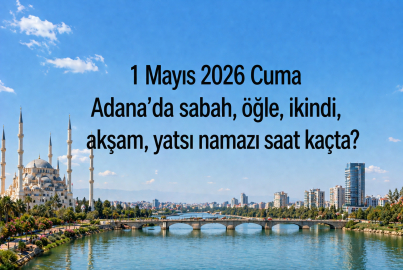 Adana namaz vakitleri 1 Mayıs 2026: Yarın ezan saat kaçta okunacak, Cuma namazı vakti ne zaman?