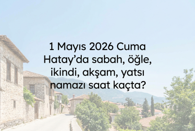 Hatay Cuma namazı saat kaçta, 1 Mayıs ezan vakitleri ne zaman? İşte Hatay namaz vakitleri listesi
