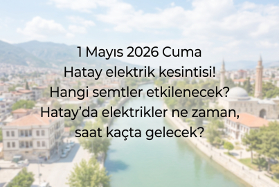 Hatay elektrik kesintisi 1 Mayıs 2026 listesi açıklandı: Hatay'da elektrikler ne zaman gelecek?