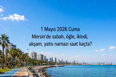 Mersin namaz vakitleri 1 Mayıs 2026: Yarın Cuma namazı saat kaçta kılınacak, akşam ezanı ne zaman okunacak?