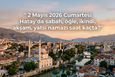 2 Mayıs 2026 Cumartesi Hatay ezan saatleri: Hatay'da yarın namaz vakitleri nasıl olacak?