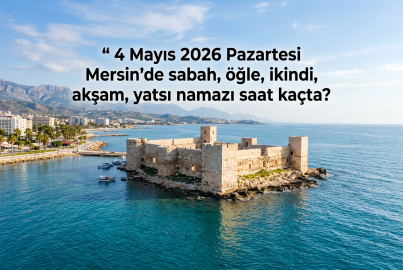 Mersin namaz vakitleri 4 Mayıs 2026: İmsak, akşam ve yatsı ezanı saat kaçta okunacak?