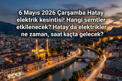 Hatay'da elektrikler ne zaman gelecek? 6 Mayıs 2026 Çarşamba günü 15 ilçede yapılacak kesinti listesi açıklandı!