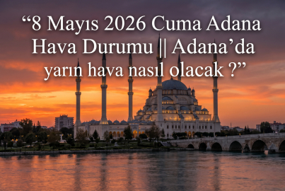 8 Mayıs 2026 Cuma Adana Hava Durumu || Adana'da yarın hava nasıl olacak?