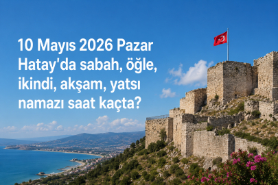 Hatay 10 Mayıs 2026 Pazar namaz vakitleri: Ezan saat kaçta okunacak? İmsak, öğle ve akşam vakti saatleri...