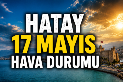 Hatay’da 17 Mayıs Pazar hava durumu nasıl olacak? İşte Meteoroloji verileri
