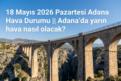 18 Mayıs 2026 Pazartesi Adana Hava Durumu || Adana'da yarın hava nasıl olacak?