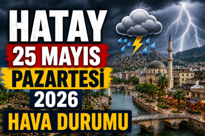 Hatay’da 25 Mayıs Pazartesi hava durumu! Kuvvetli sağanak yağış geri dönüyor
