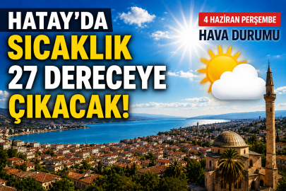 Hatay'da sıcaklık 27 dereceye çıkacak! Meteoroloji 4 Haziran Perşembe hava durumunu açıkladı