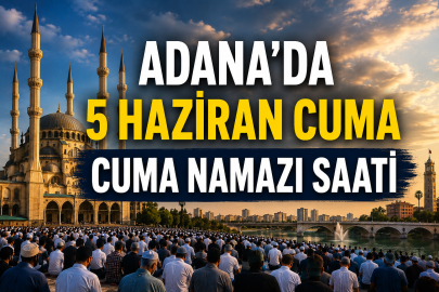 Adana 5 Haziran 2026 namaz vakitleri: Adana'da cuma namazı saat kaçta kılınacak?