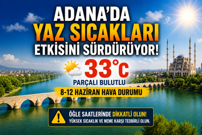 Adana'da bu hafta hava nasıl olacak? 8-14 Haziran sıcaklık 33 dereceye kadar çıkacak