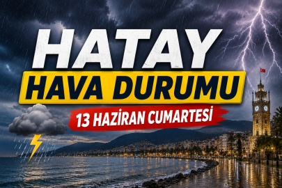 Hatay'da hava alarmı! 13 Haziran Cumartesi günü gök gürültülü sağanak etkili olacak